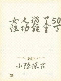 女人过了50岁性功能会下降吗为什么
