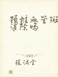 颈椎血管斑块能消除吗