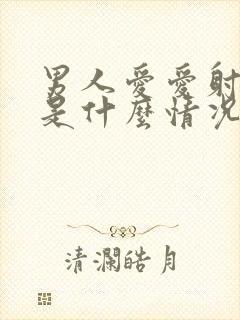 男人爱爱射不了是什么情况