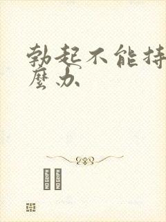 勃起不能持久怎么办