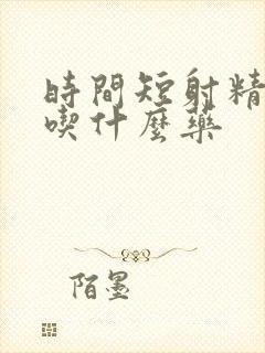 时间短射精无力吃什么药