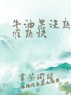 牛油果没熟怎么催熟快