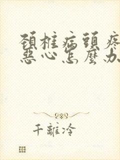 颈椎病头疼头晕恶心怎么办