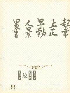 男人早上起床不会晨勃正常吗?