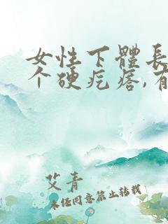 女性下体长了一个硬疙瘩,有点疼