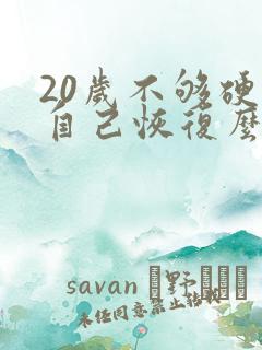 20岁不够硬会自己恢复么