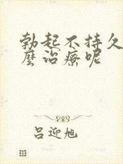 勃起不持久该怎么治疗呢