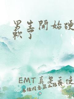 男生开始硬突然软了