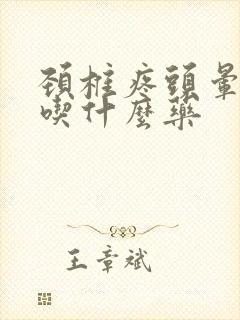 颈椎疼头晕手麻吃什么药