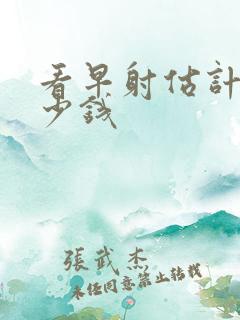 看早射估计用多少钱