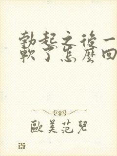 勃起之后一会就软了怎么回事