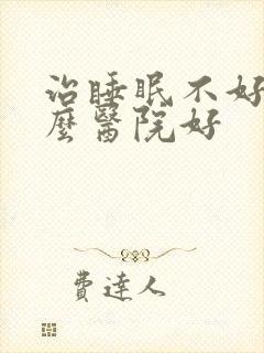 治睡眠不好到什么医院好