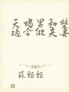 天蝎男和双鱼女适合做夫妻吗