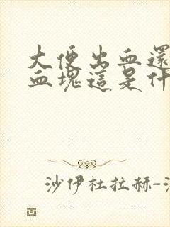 大便出血还伴有血块这是什么原因