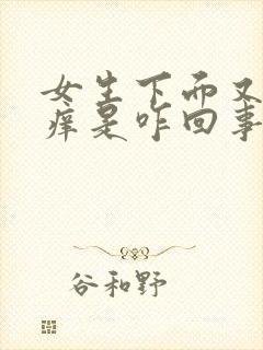 女生下面又疼又痒是咋回事