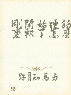 刚开始硬的后来变软了怎么回事