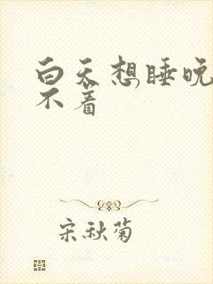 白天想睡晚上睡不着