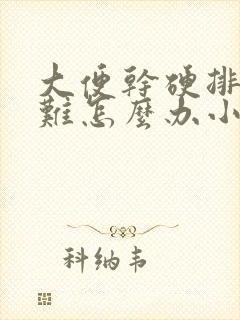 大便干硬排便困难怎么办小孩