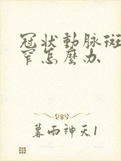 冠状动脉斑块狭窄怎么办