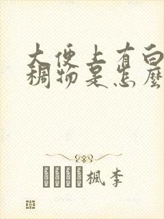 大便上有白色粘稠物是怎么回事