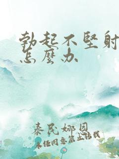 勃起不坚射精快怎么办