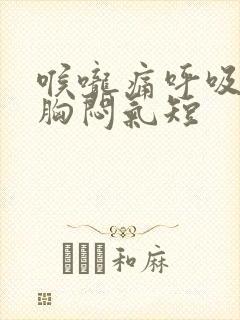 喉咙痛呼吸困难胸闷气短