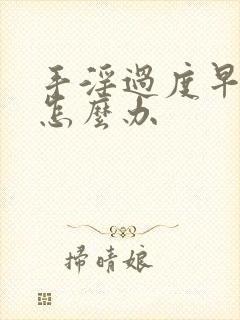 手淫过度早射了怎么办