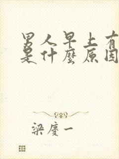 男人早上有晨勃是什么原因