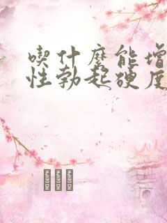 吃什么能增加男性勃起硬度