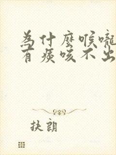 为什么喉咙总是有痰咳不出来