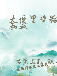 大便里带粘稠物和血