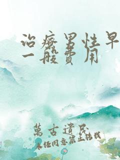 治疗男性早射的一般费用