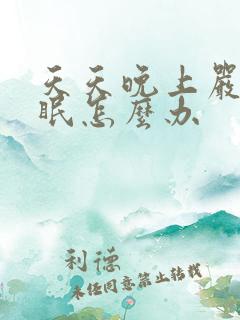 天天晚上严重失眠怎么办