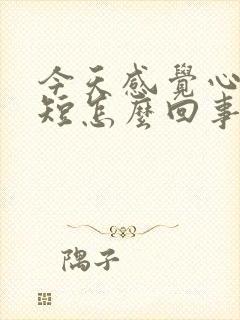 今天感觉心慌气短怎么回事