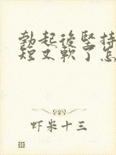 勃起后坚持时间短又软了怎么回事