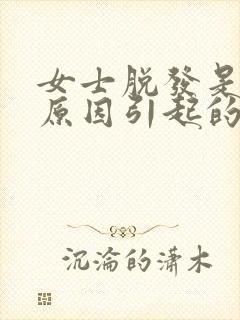 女士脱发是什么原因引起的