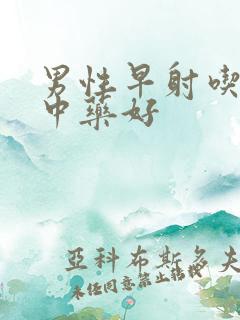 男性早射吃什么中药好