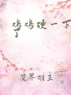 鸡鸡硬一下就软了