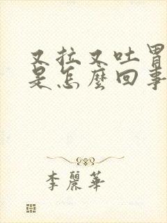 又拉又吐胃难受是怎么回事