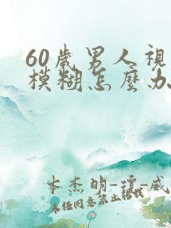 60岁男人视力模糊怎么办