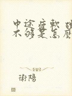 中途疲软 硬度不够是怎么回事