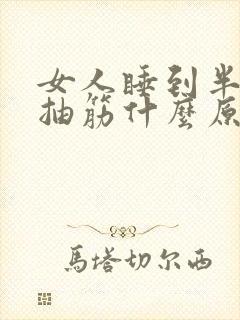 女人睡到半夜脚抽筋什么原因是什么