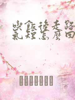 吃饭后走路胸闷气短怎么回事