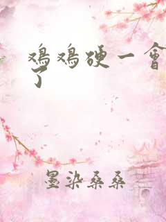 鸡鸡硬一会就软了