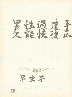 男性过度手淫多久能恢复正常啊