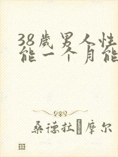 38岁男人性功能一个月能几次正常