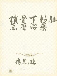 锁骨下动脉狭窄怎么治疗