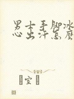 男士手脚冰凉手心出汗怎么回事