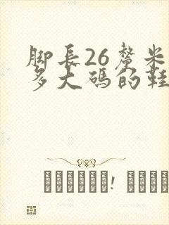 脚长26厘米穿多大码的鞋