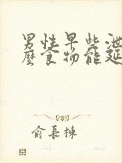 男性早些泄吃什么食物能延时